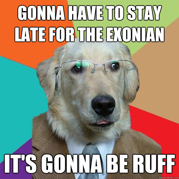 Gonna have to stay late for the exonian it's gonna be ruff  Business Dog