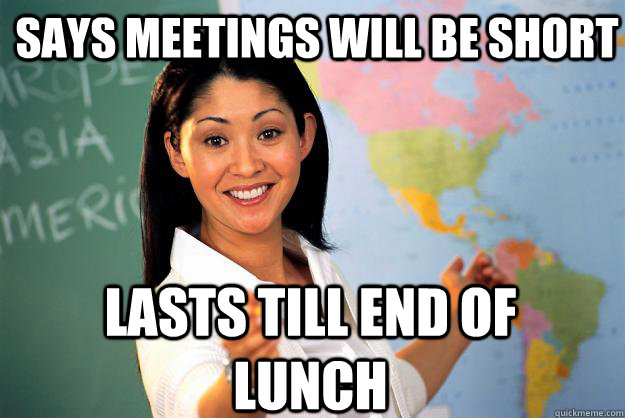 says meetings will be short lasts till end of lunch - says meetings will be short lasts till end of lunch  Unhelpful High School Teacher