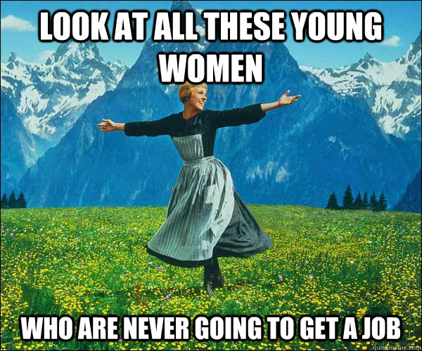 look at all these young women who are never going to get a job - look at all these young women who are never going to get a job  Sound of Music