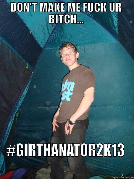 DON'T MAKE ME FUCK UR BITCH... #GIRTHANATOR2K13 Misc