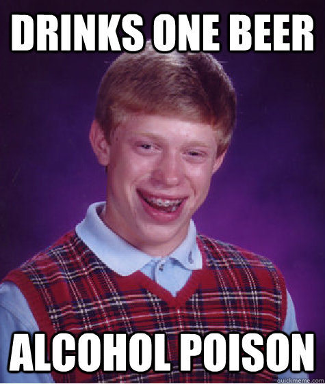 Drinks one beer Alcohol poison    Bad Luck Brian