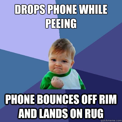 Drops phone while peeing Phone bounces off rim and lands on rug  Success Kid