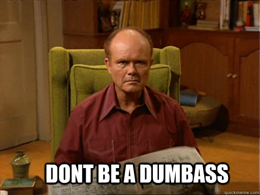 DONT BE A DUMBASS - DONT BE A DUMBASS  Red foreman