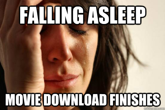 Falling asleep Movie download finishes  First World Problems