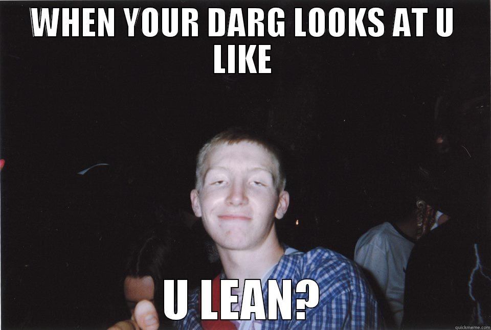 WHEN YOUR DARG LOOKS AT U LIKE U LEAN? Misc