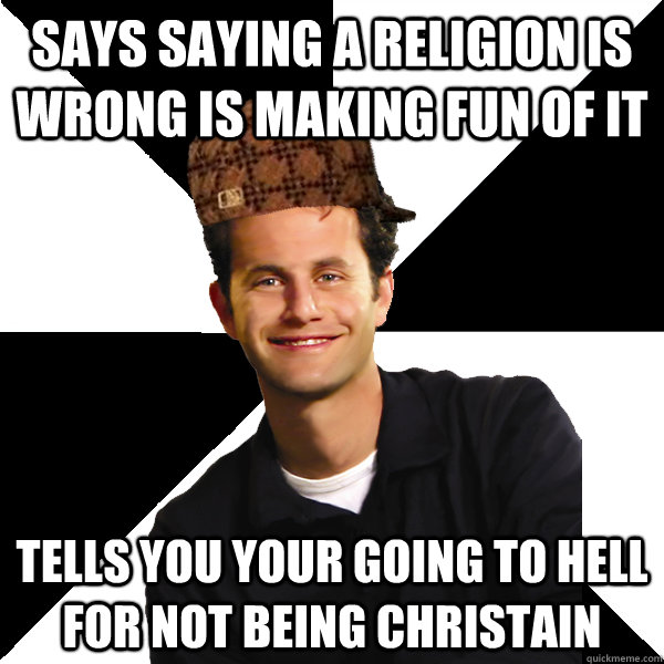 Says saying a religion is wrong is making fun of it Tells you your going to hell for not being Christain  Scumbag Christian