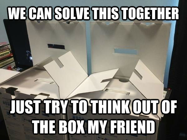 WE CAN SOLVE THIS TOGETHER JUST TRY TO THINK OUT OF THE BOX MY FRIEND  