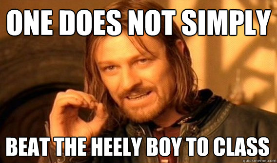 ONE DOES NOT SIMPLY BEAT THE HEELY BOY TO CLASS  One Does Not Simply