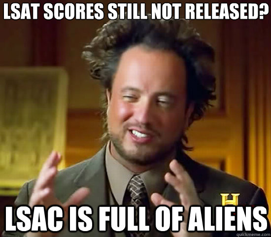 lsat scores still not released? lsac is full of aliens  Ancient Aliens