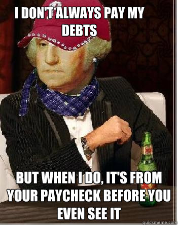 I don't always pay my debts But when I do, it's from your paycheck before you even see it - I don't always pay my debts But when I do, it's from your paycheck before you even see it  The Most Interesting Scumbag Hipster Washington in the World