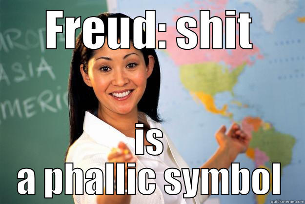 FREUD: SHIT IS A PHALLIC SYMBOL Unhelpful High School Teacher