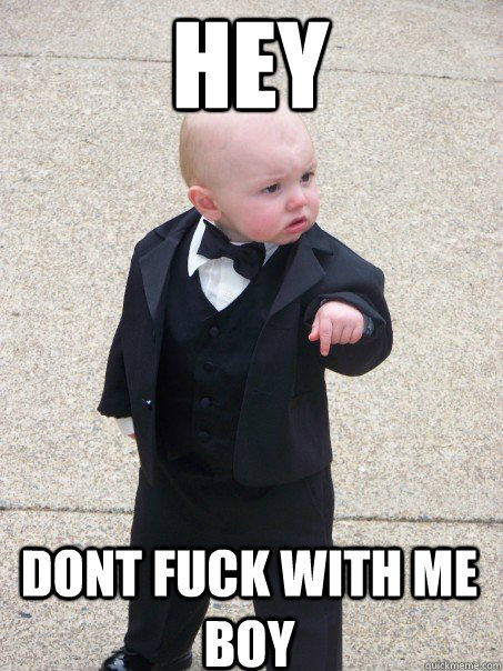 Hey Dont fuck with me boy  Baby Godfather