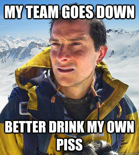 My team goes down better drink my own piss - My team goes down better drink my own piss  Bear Grylls