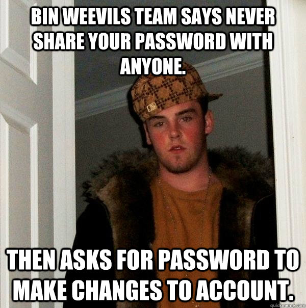 Bin Weevils team says never share your password with anyone. Then asks for password to make changes to account.  Scumbag Steve