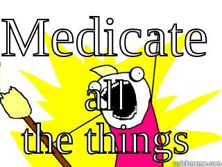 MEDICATE  ALL THE THINGS All The Things