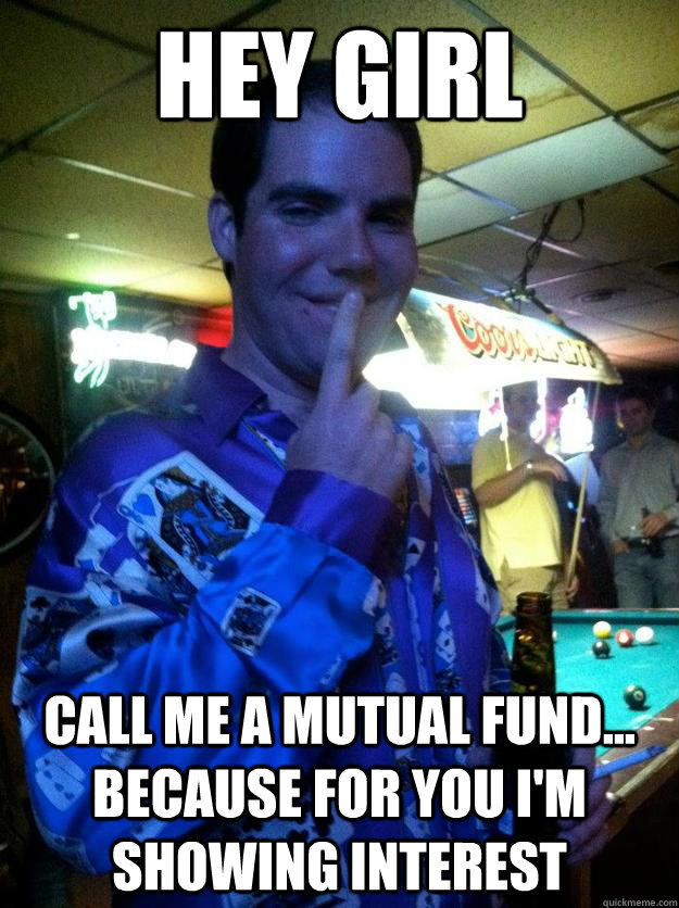 Hey girl Call me a mutual fund... because for you I'm showing interest  