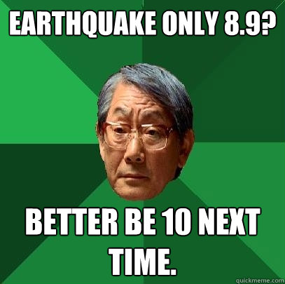 Earthquake only 8.9? Better be 10 next time.  High Expectations Asian Father