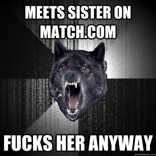 Meets sister on match.com fucks her anyway  Insanity Wolf