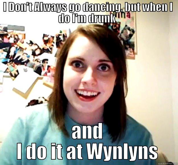 I DON'T ALWAYS GO DANCING, BUT WHEN I DO I'M DRUNK  AND I DO IT AT WYNLYNS Overly Attached Girlfriend