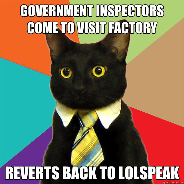 Government inspectors come to visit factory Reverts back to lolspeak - Government inspectors come to visit factory Reverts back to lolspeak  Business Cat