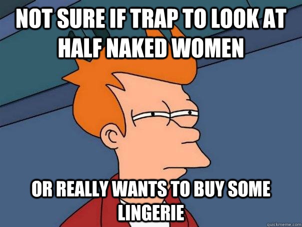 Not sure if trap to look at half naked women Or really wants to buy some lingerie  Futurama Fry