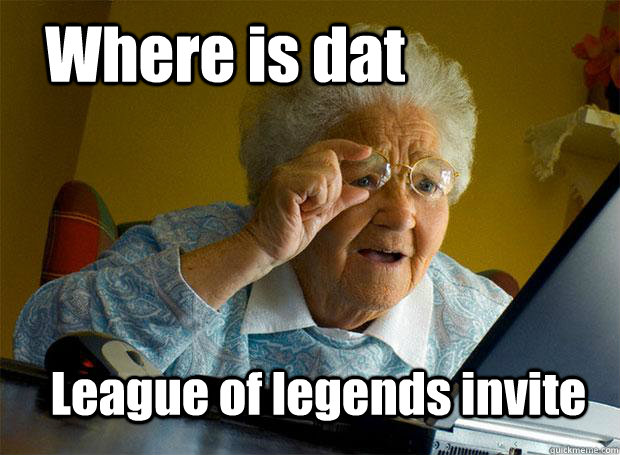 Where is dat League of legends invite  Grandma finds the Internet