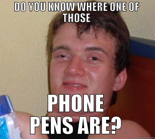 DO YOU KNOW WHERE ONE OF THOSE PHONE PENS ARE? 10 Guy