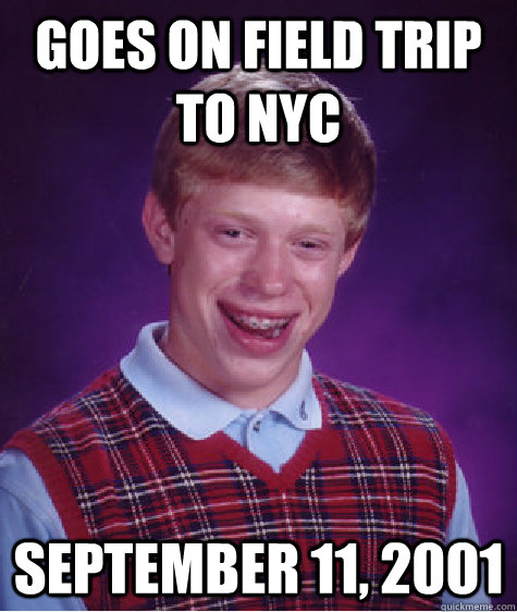 Goes on field trip to NYC september 11, 2001  Bad Luck Brian