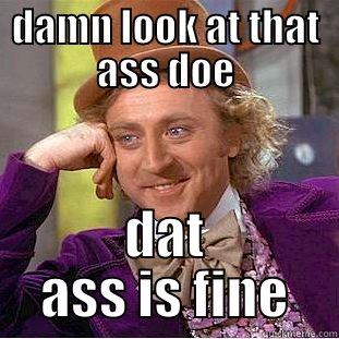 DAMN LOOK AT THAT ASS DOE DAT ASS IS FINE Condescending Wonka