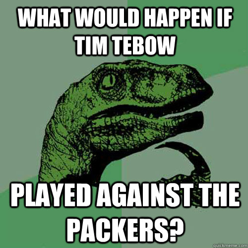 What would happen if tim tebow played against the packers?  Philosoraptor