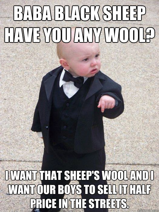 Baba Black Sheep Have you any wool? I want that Sheep's Wool and i want our boys to sell it half price in the streets.  Baby Godfather