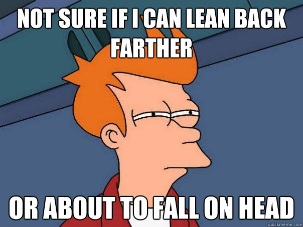 Not sure if I can lean back farther or about to fall on head  Futurama Fry