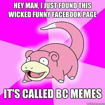 Hey man, I just found this wicked funny Facebook page It's called BC Memes  Slowpoke