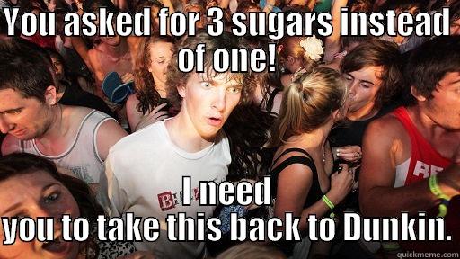 YOU ASKED FOR 3 SUGARS INSTEAD OF ONE! I NEED YOU TO TAKE THIS BACK TO DUNKIN. Sudden Clarity Clarence