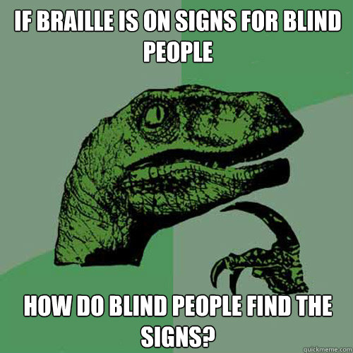 If braille is on signs for blind people How do blind people find the signs? - If braille is on signs for blind people How do blind people find the signs?  Philosoraptor