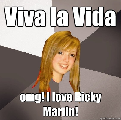 Viva la Vida omg! I love Ricky Martin!  Musically Oblivious 8th Grader