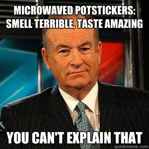 Microwaved potstickers: smell terrible, taste amazing You can't explain that  Bill O Reilly