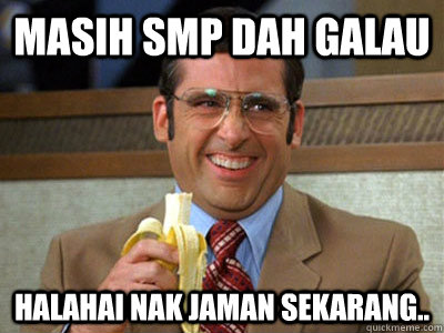 masih smp dah galau halahai nak jaman sekarang..  Brick Tamland