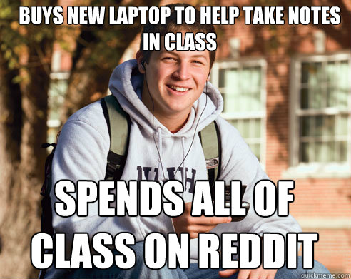 Buys new laptop to help take notes in class spends all of class on reddit - Buys new laptop to help take notes in class spends all of class on reddit  College Freshman