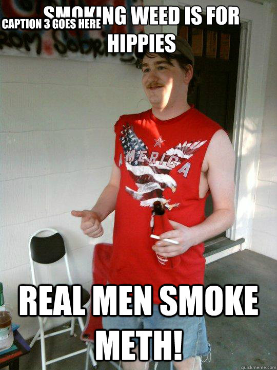 smoking weed is for hippies real men smoke meth! Caption 3 goes here  Redneck Randal