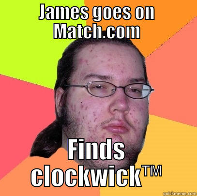 JAMES GOES ON MATCH.COM FINDS CLOCKWICK™ Butthurt Dweller