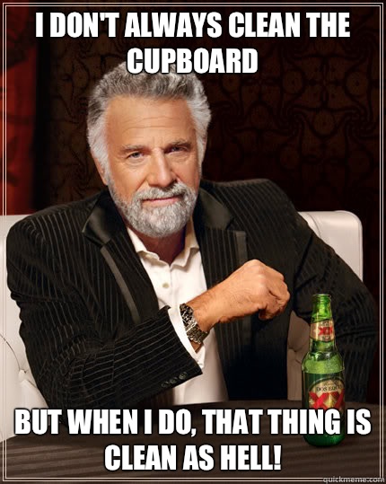 I don't always clean the cupboard But when I do, that thing is clean as hell! - I don't always clean the cupboard But when I do, that thing is clean as hell!  Dos Equis man