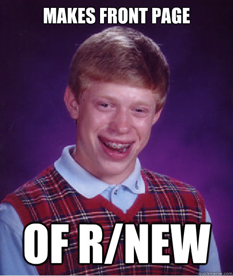 Makes front page of r/new - Makes front page of r/new  Bad Luck Brian