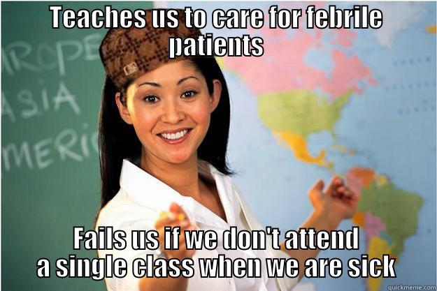 TEACHES US TO CARE FOR FEBRILE PATIENTS FAILS US IF WE DON'T ATTEND A SINGLE CLASS WHEN WE ARE SICK Scumbag Teacher