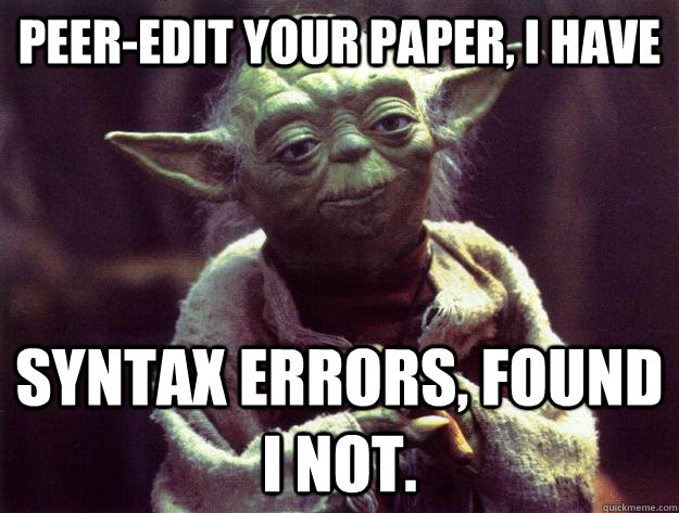 Peer-edit your paper, i have Syntax errors, found I not.  Sad yoda