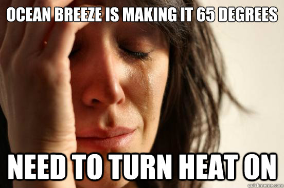 ocean breeze is making it 65 degrees need to turn heat on  First World Problems