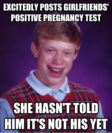 Excitedly posts girlfriends' positive pregnancy test She hasn't told him it's not his yet  Bad Luck Brian