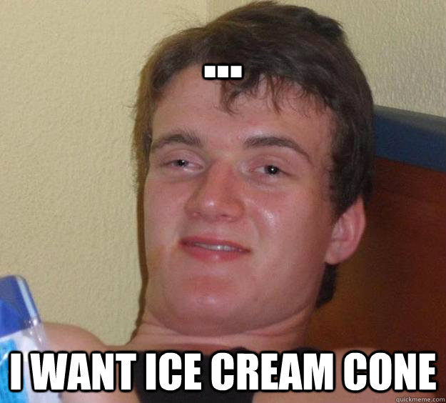 ... I want ice cream cone - ... I want ice cream cone  10 Guy