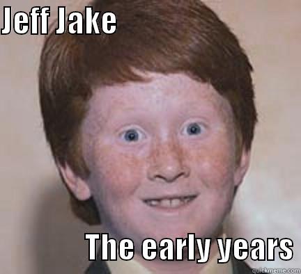 JEFF JAKE                                              THE EARLY YEARS Over Confident Ginger