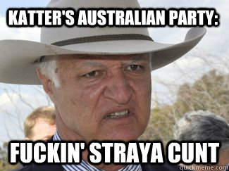 Katter's Australian Party: Fuckin' Straya Cunt  Bob Katter